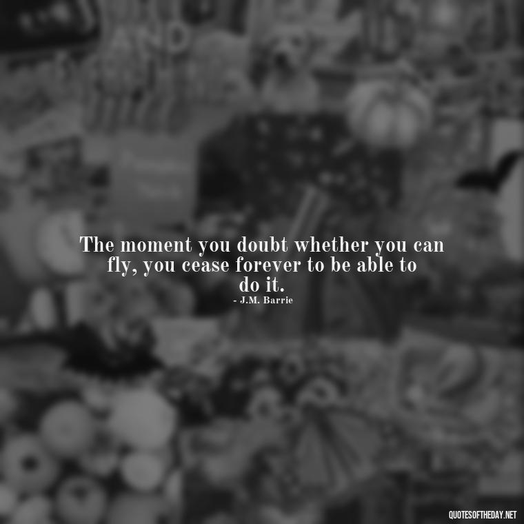 The moment you doubt whether you can fly, you cease forever to be able to do it. - Quotes About Timing And Love