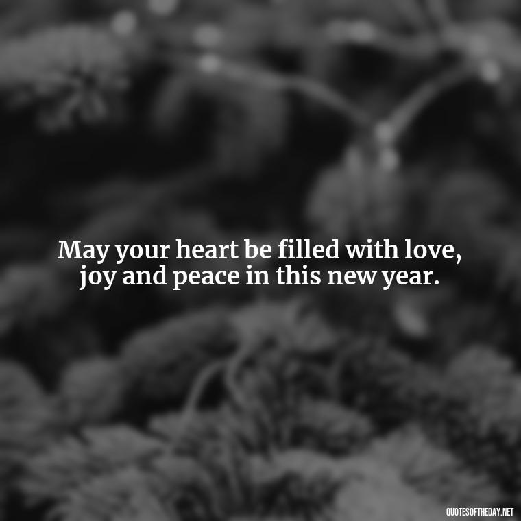 May your heart be filled with love, joy and peace in this new year. - Short New Years Quotes