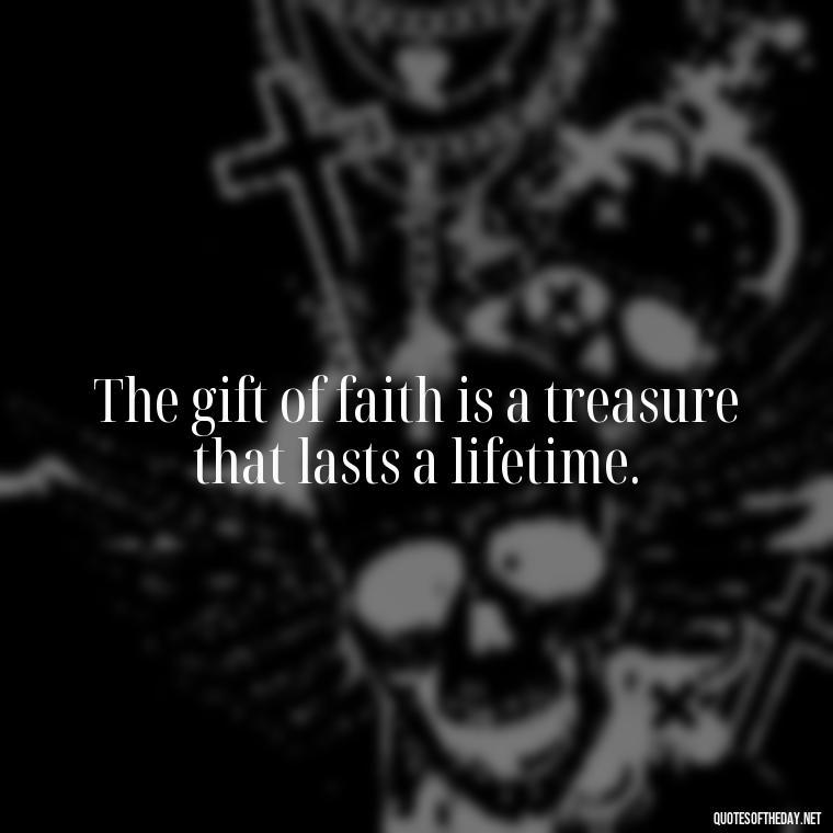 The gift of faith is a treasure that lasts a lifetime. - Short Christening Quotes