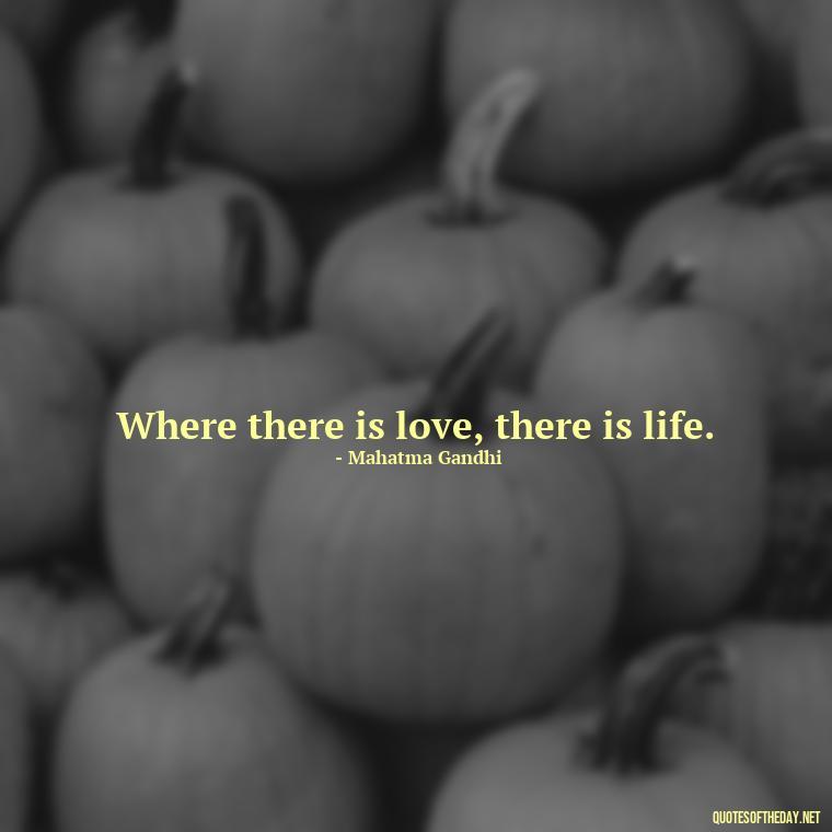 Where there is love, there is life. - Nice Love Quotes