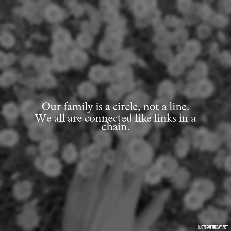 Our family is a circle, not a line. We all are connected like links in a chain. - Friends And Family Love Quotes