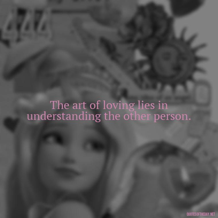 The art of loving lies in understanding the other person. - Love And Mistakes Quotes