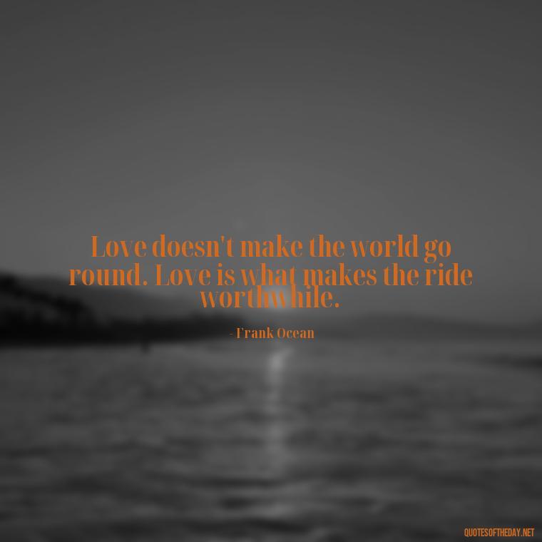 Love doesn't make the world go round. Love is what makes the ride worthwhile. - Fb Love Quotes