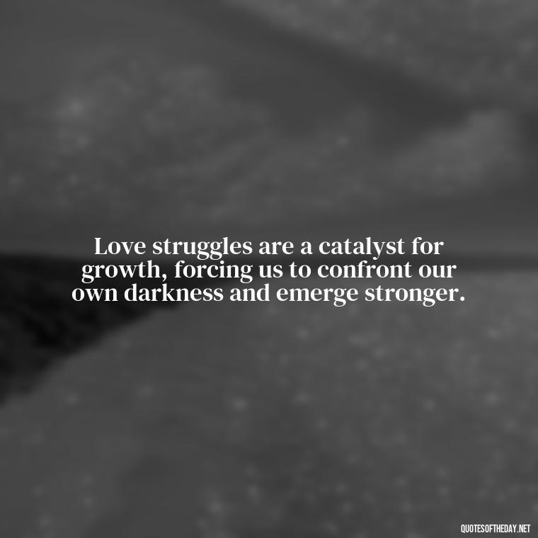 Love struggles are a catalyst for growth, forcing us to confront our own darkness and emerge stronger. - Quotes About Love Struggles