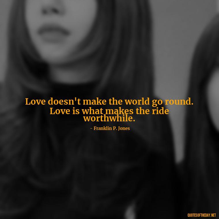 Love doesn't make the world go round. Love is what makes the ride worthwhile. - Love Bf Quotes