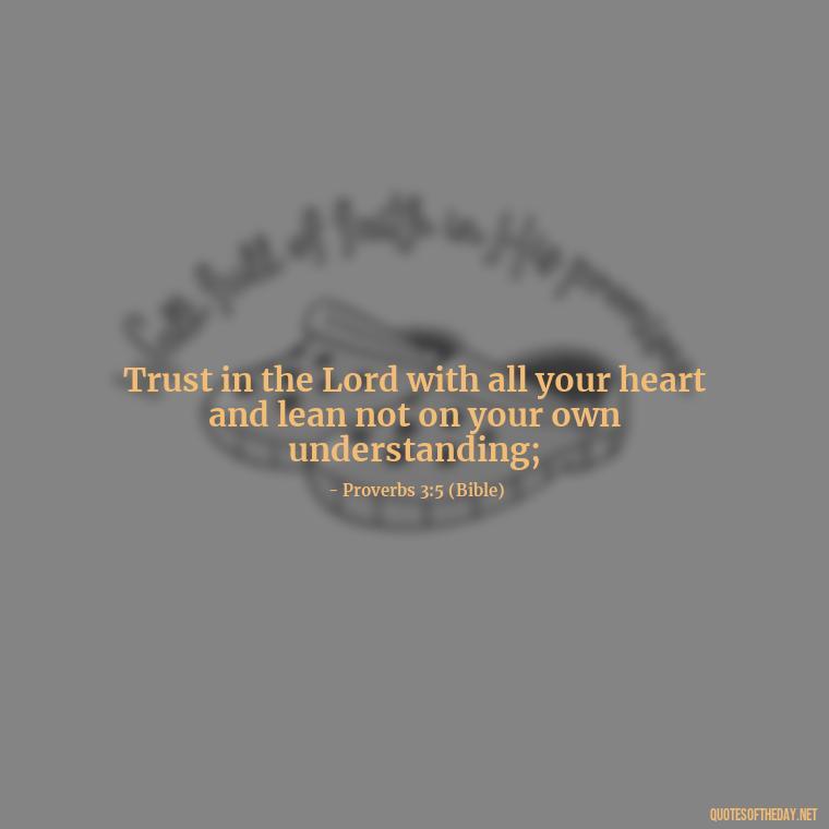 Trust in the Lord with all your heart and lean not on your own understanding; - Godly Short Quotes