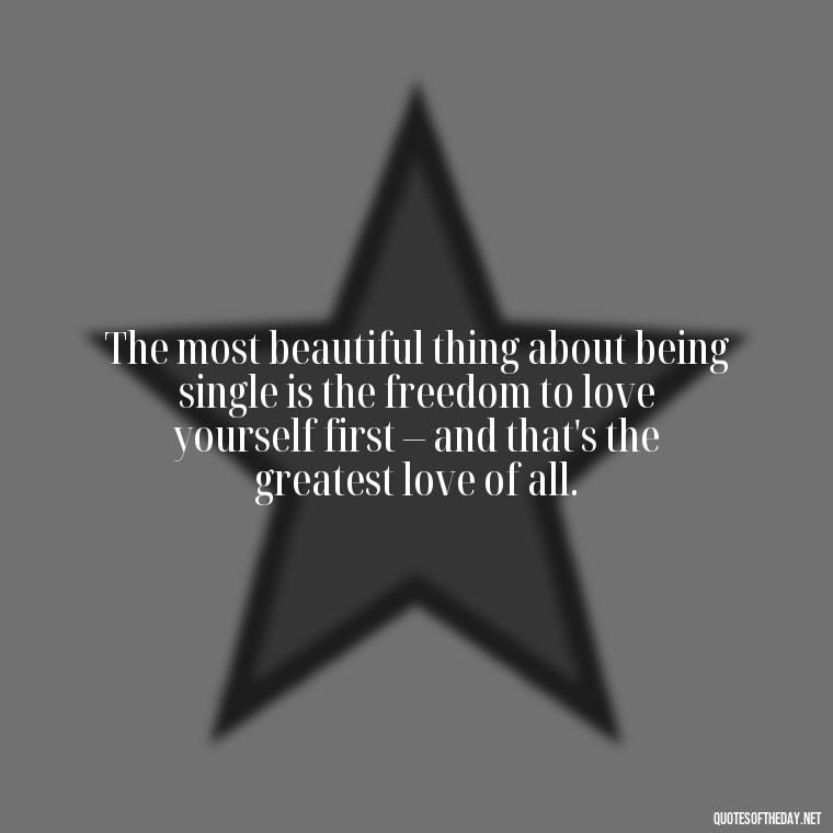 The most beautiful thing about being single is the freedom to love yourself first – and that's the greatest love of all. - Love Quotes For Single People