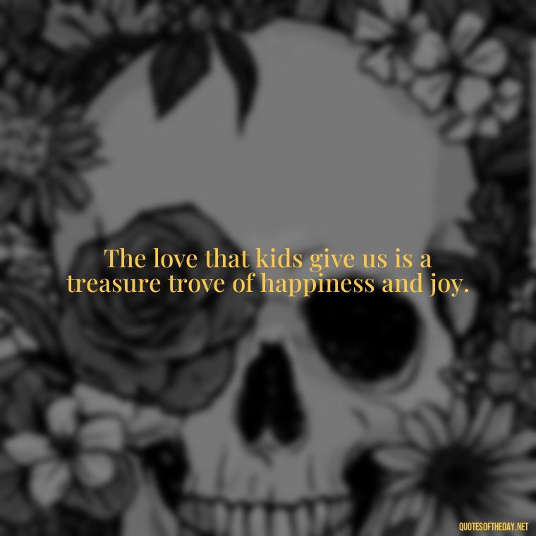 The love that kids give us is a treasure trove of happiness and joy. - Quotes About Kids Love