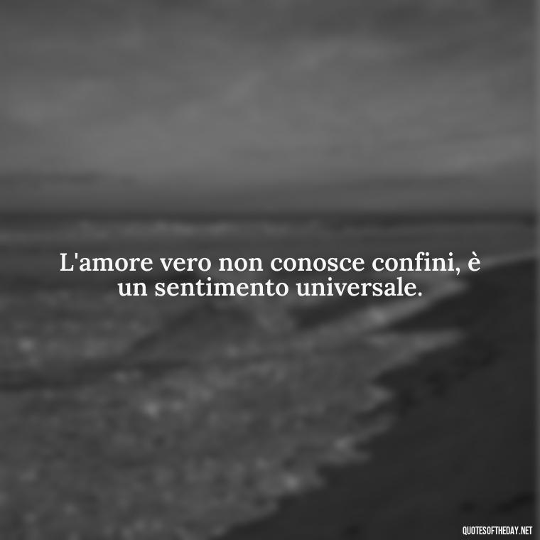 L'amore vero non conosce confini, è un sentimento universale. - Love Quotes In Italian Language