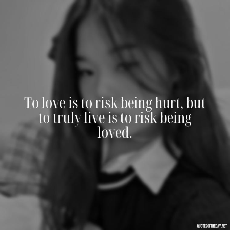 To love is to risk being hurt, but to truly live is to risk being loved. - Love Quotes Classic Literature