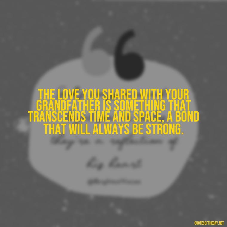 The love you shared with your grandfather is something that transcends time and space, a bond that will always be strong. - Grandpa In Heaven Short Quotes