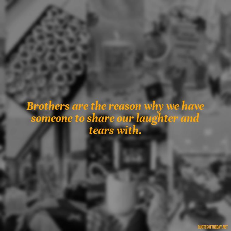 Brothers are the reason why we have someone to share our laughter and tears with. - Love You Brother Quotes