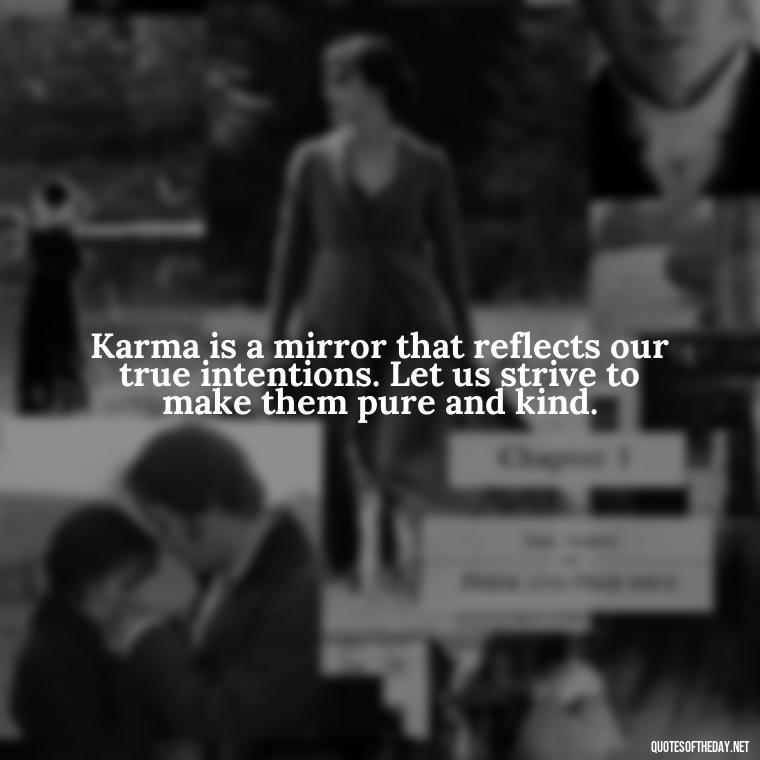 Karma is a mirror that reflects our true intentions. Let us strive to make them pure and kind. - Karma Love Quotes