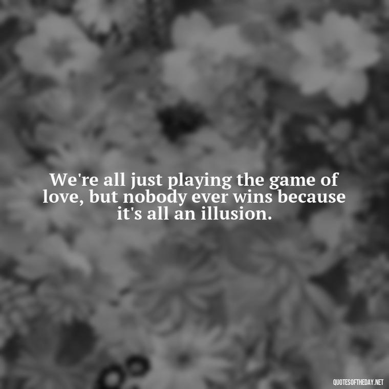 We're all just playing the game of love, but nobody ever wins because it's all an illusion. - Love Don'T Exist Quotes