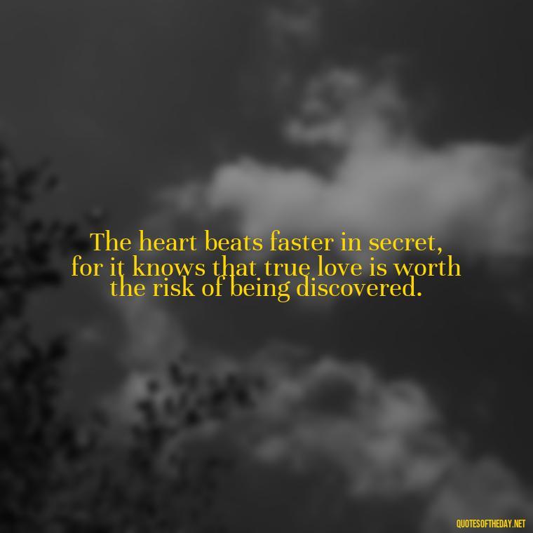 The heart beats faster in secret, for it knows that true love is worth the risk of being discovered. - Quotes For Hidden Love