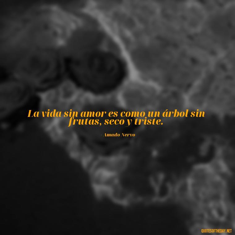 La vida sin amor es como un árbol sin frutas, seco y triste. - Mexican Love Quotes