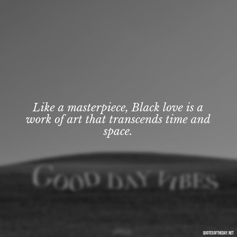 Like a masterpiece, Black love is a work of art that transcends time and space. - Black Love Images And Quotes