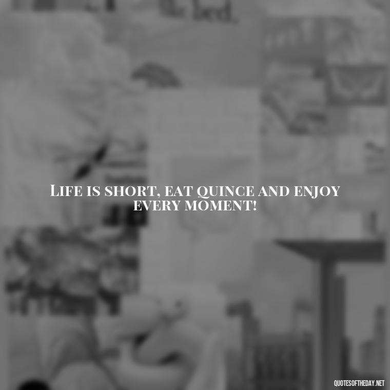 Life is short, eat quince and enjoy every moment! - Short Quince Quotes