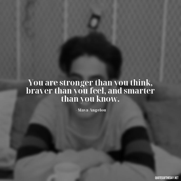 You are stronger than you think, braver than you feel, and smarter than you know. - Feeling Alone Quotes For Love