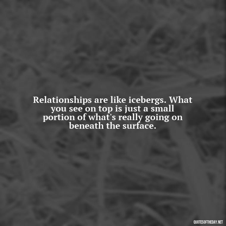 Relationships are like icebergs. What you see on top is just a small portion of what's really going on beneath the surface. - Short Quotes On Relationship