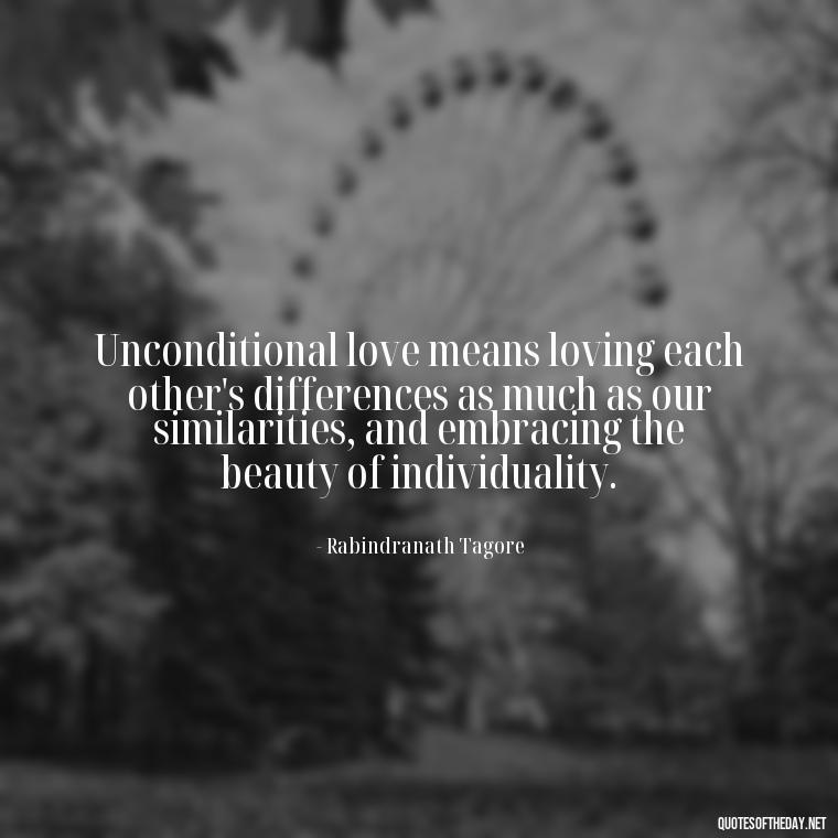 Unconditional love means loving each other's differences as much as our similarities, and embracing the beauty of individuality. - Love Him Unconditionally Quotes