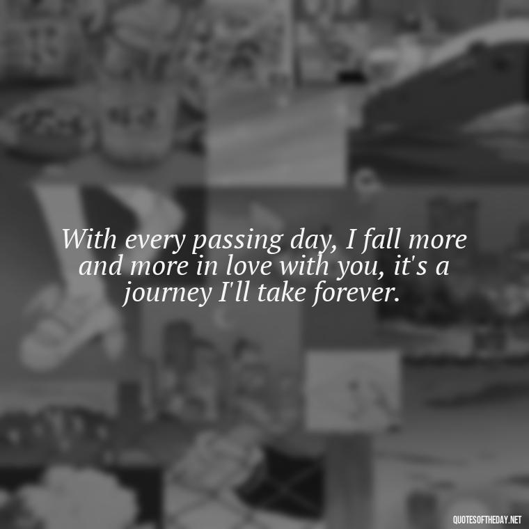 With every passing day, I fall more and more in love with you, it's a journey I'll take forever. - Love Quotes For The Man You Love