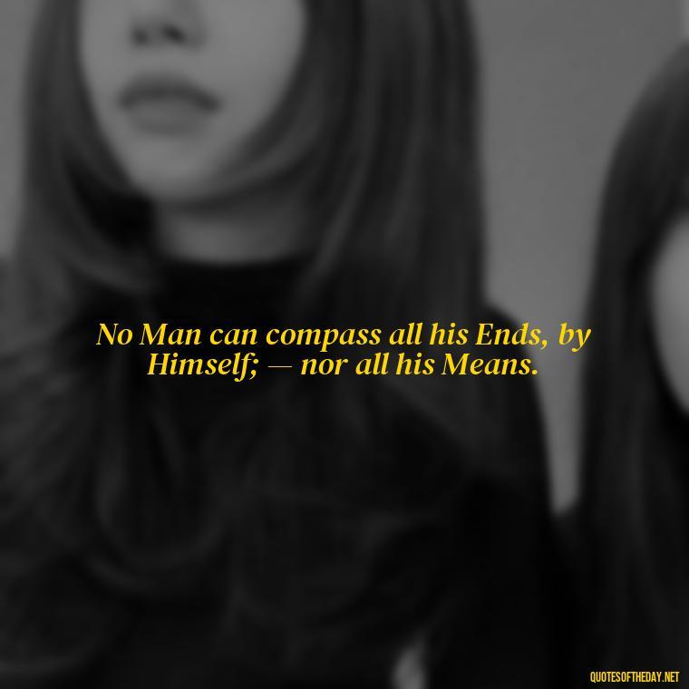 No Man can compass all his Ends, by Himself; — nor all his Means. - Emily Dickinson Quotes Love