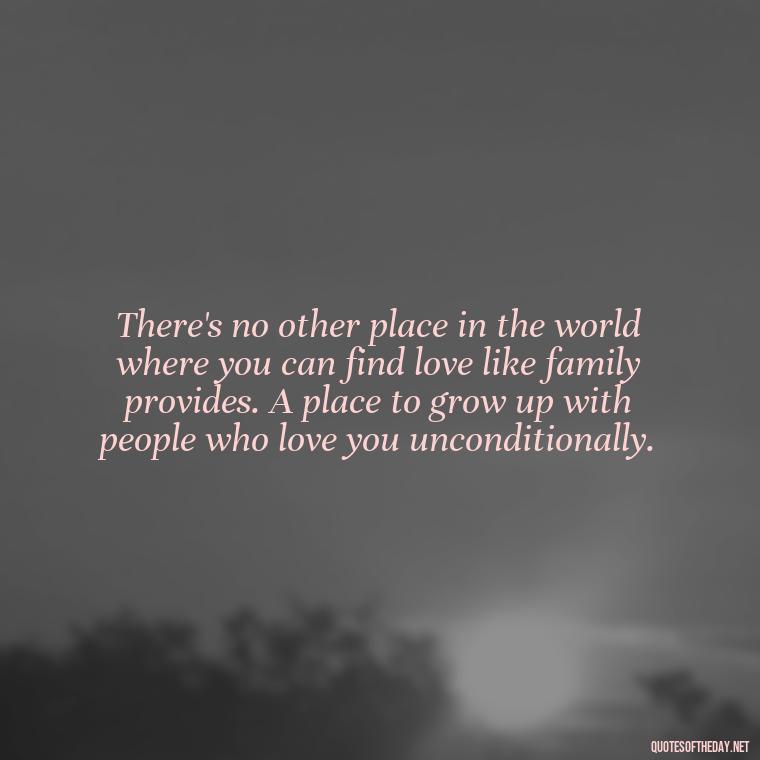 There's no other place in the world where you can find love like family provides. A place to grow up with people who love you unconditionally. - Love Of My Family Quotes