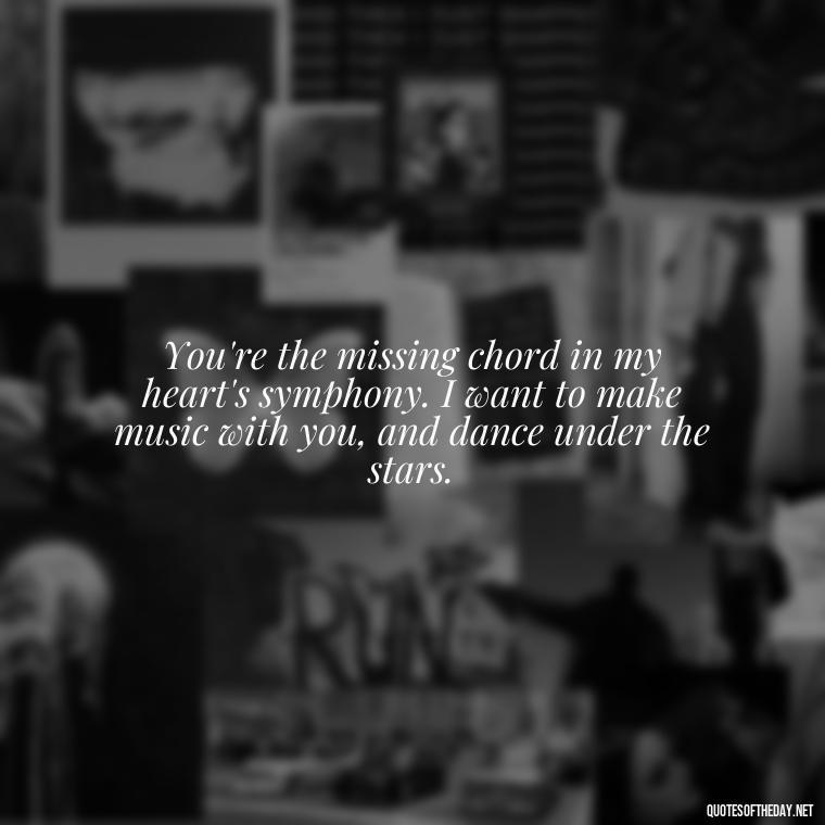 You're the missing chord in my heart's symphony. I want to make music with you, and dance under the stars. - I Want To Make Love To You Quotes For Him