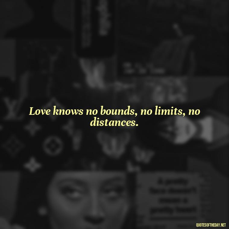 Love knows no bounds, no limits, no distances. - Cool Short Love Quotes