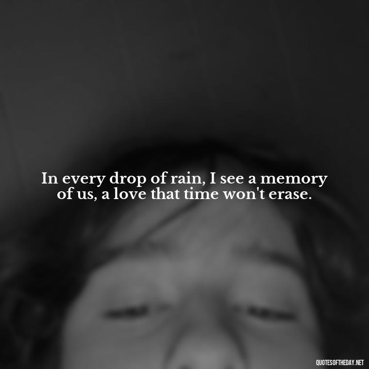 In every drop of rain, I see a memory of us, a love that time won't erase. - Love Quotes About Rain