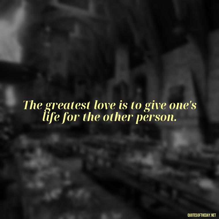 The greatest love is to give one's life for the other person. - Greek Mythology Quotes On Love