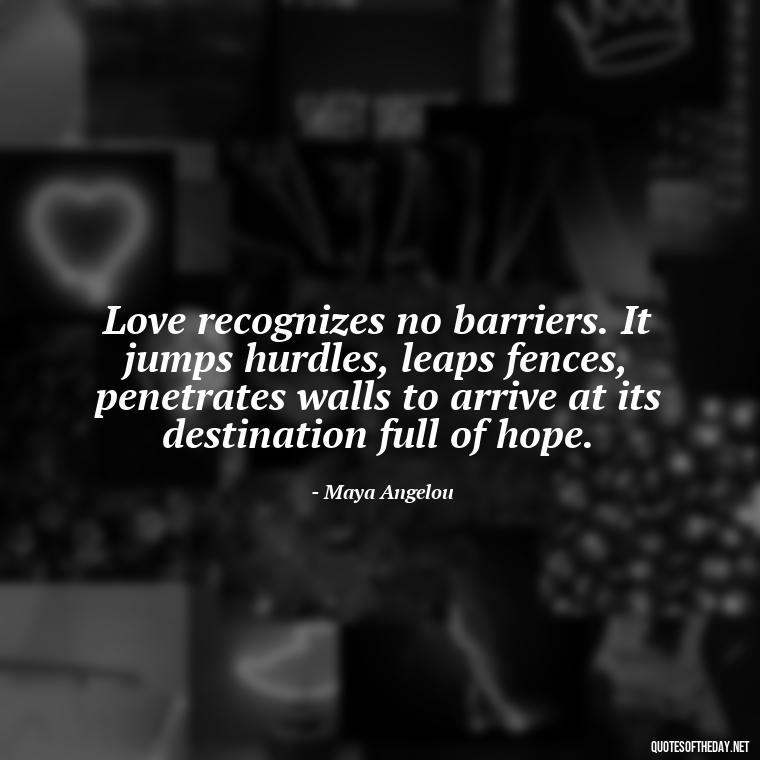 Love recognizes no barriers. It jumps hurdles, leaps fences, penetrates walls to arrive at its destination full of hope. - Inspirational Romantic Love Quotes