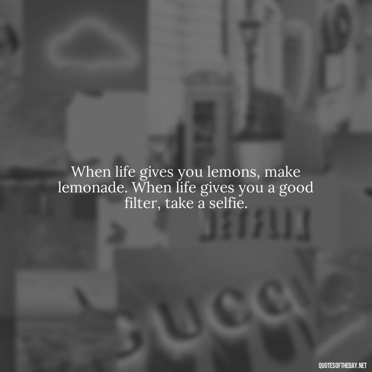 When life gives you lemons, make lemonade. When life gives you a good filter, take a selfie. - Short Selfie Quotes