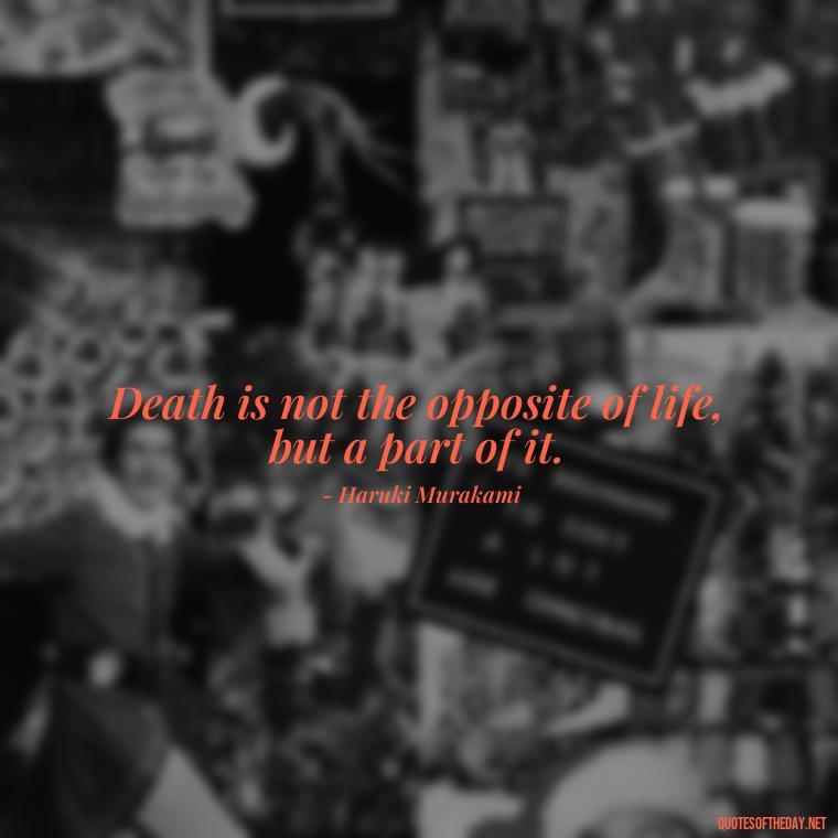 Death is not the opposite of life, but a part of it. - Love Death Quotes