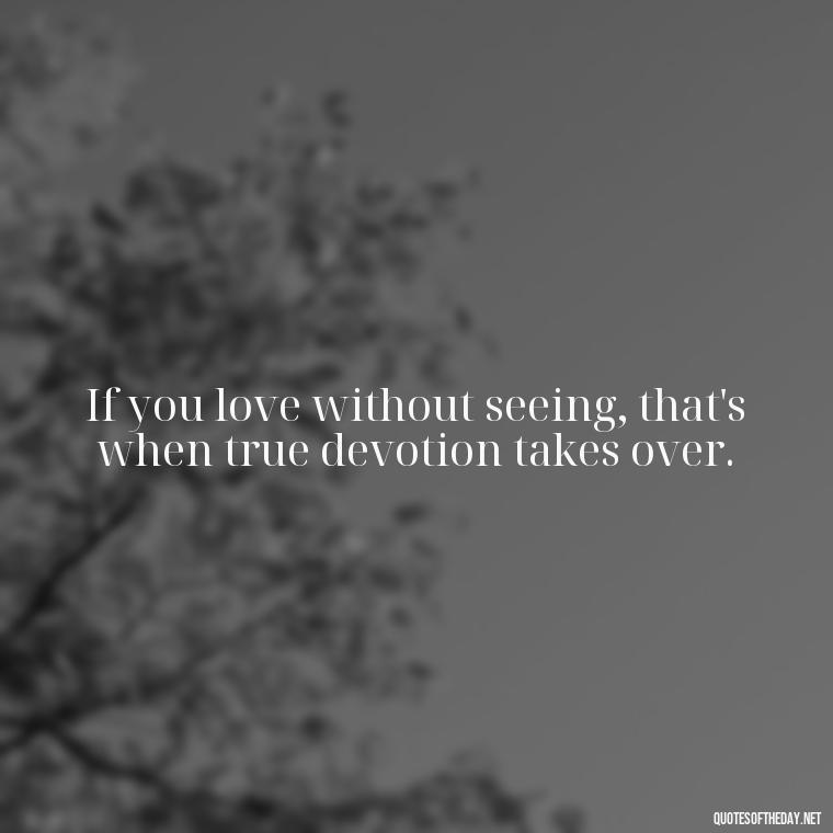 If you love without seeing, that's when true devotion takes over. - Blind Love Quotes