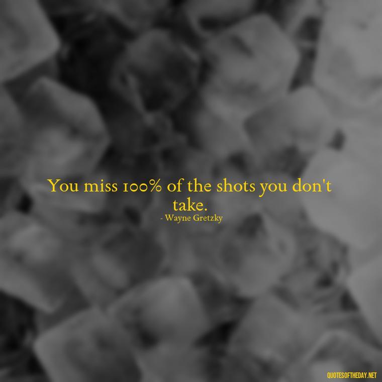 You miss 100% of the shots you don't take. - Inspirational Quotes Short And Simple