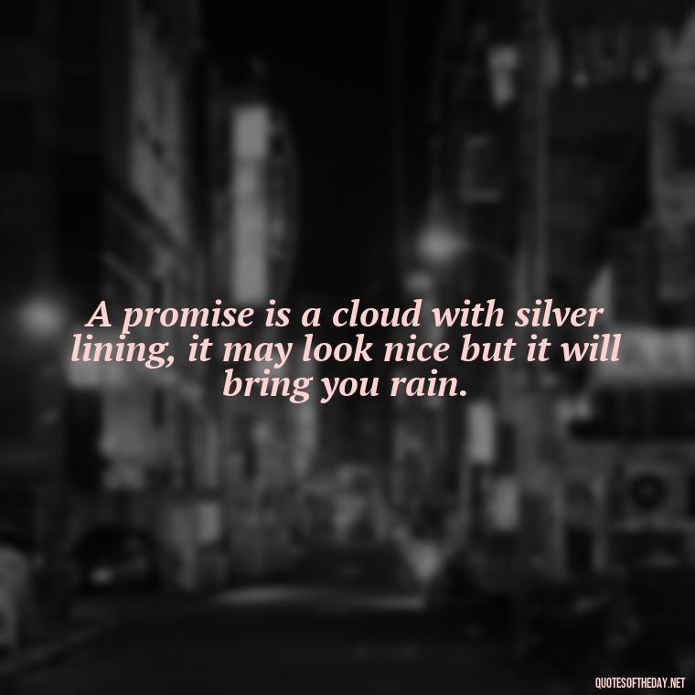 A promise is a cloud with silver lining, it may look nice but it will bring you rain. - Quotes About Promises In Love