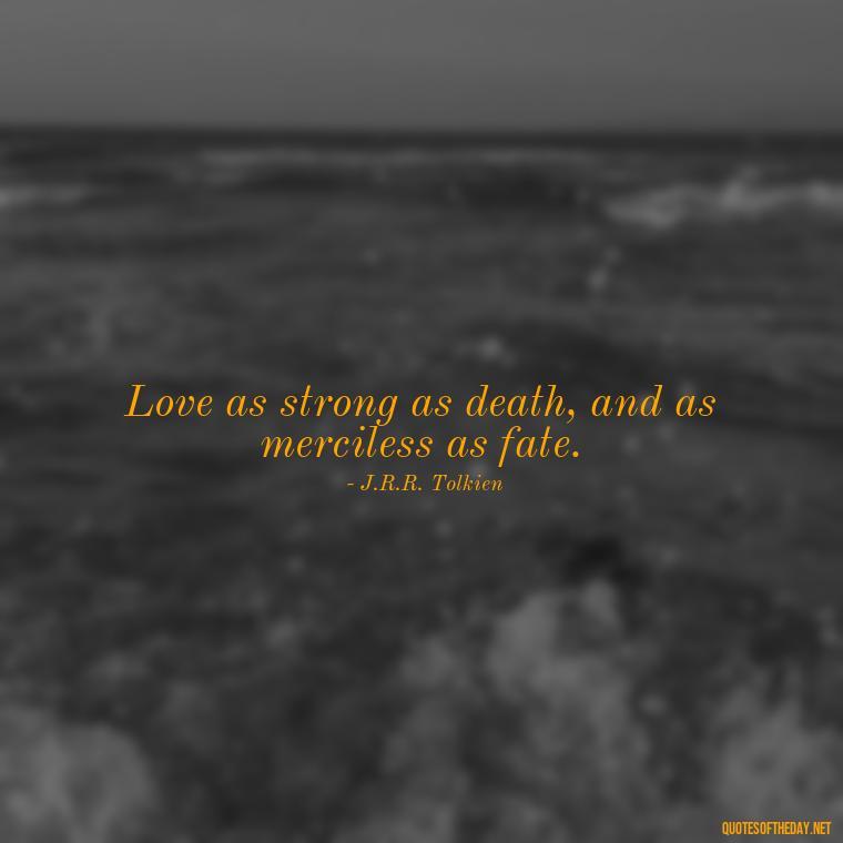 Love as strong as death, and as merciless as fate. - Lotr Love Quotes