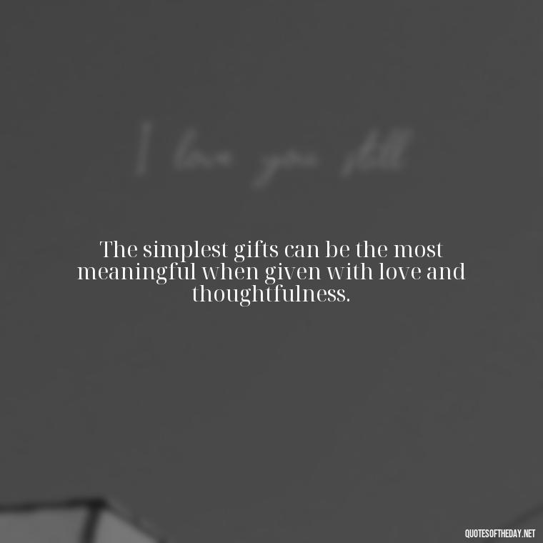 The simplest gifts can be the most meaningful when given with love and thoughtfulness. - Gift With Love Quotes