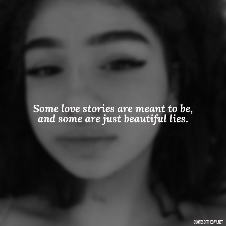 Some love stories are meant to be, and some are just beautiful lies. - Short Quotes About Loving Someone You Can'T Have