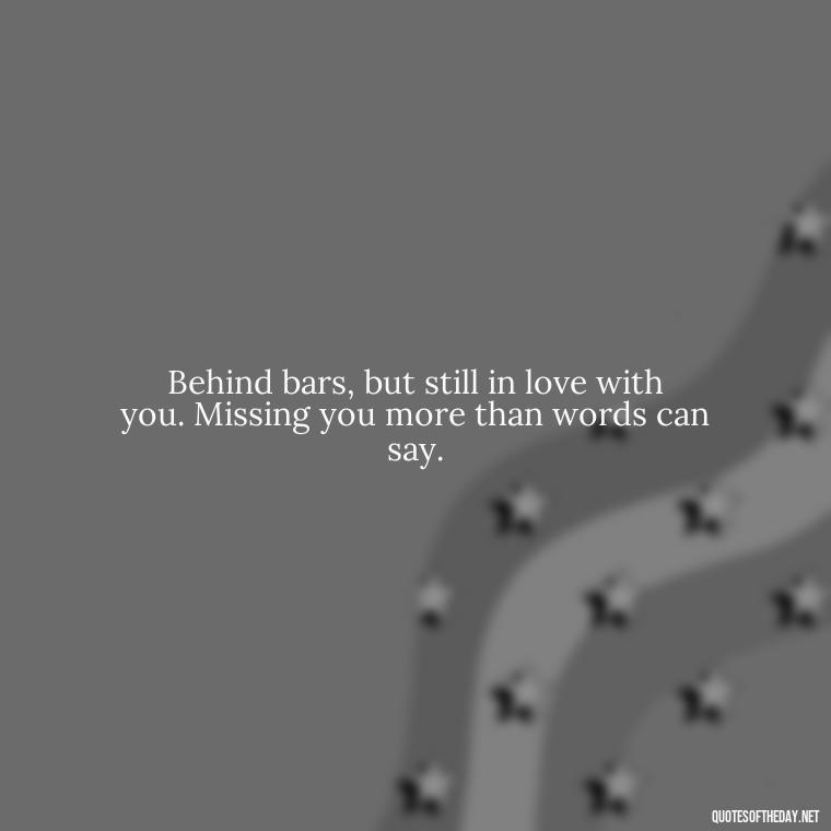 Behind bars, but still in love with you. Missing you more than words can say. - Quotes For Inmates In Love