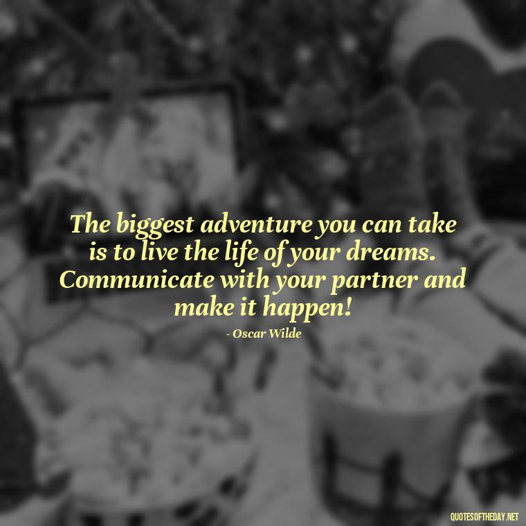 The biggest adventure you can take is to live the life of your dreams. Communicate with your partner and make it happen! - Love Quotes About Communication