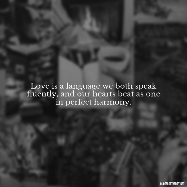 Love is a language we both speak fluently, and our hearts beat as one in perfect harmony. - Beautiful Quotes About Love For Him