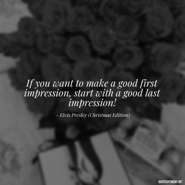 If you want to make a good first impression, start with a good last impression! - Christmas With Love Quotes