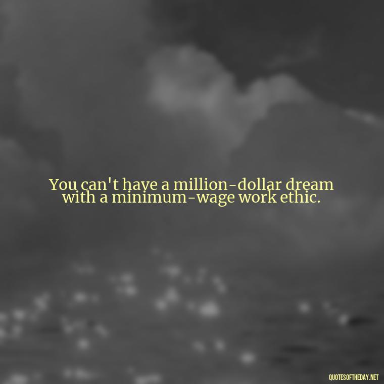 You can't have a million-dollar dream with a minimum-wage work ethic. - Love Quotes Cheating