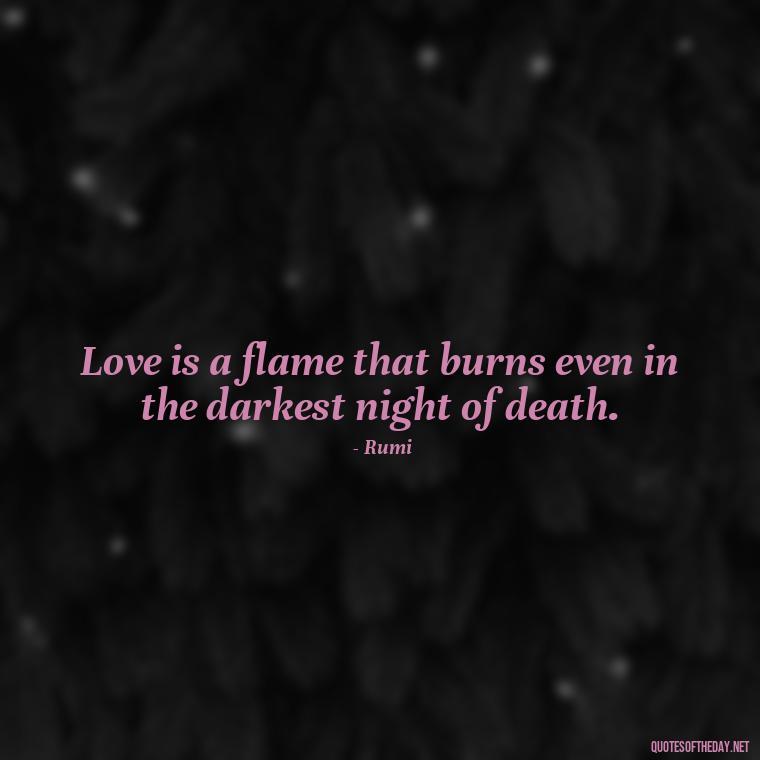 Love is a flame that burns even in the darkest night of death. - Love After Death Quotes