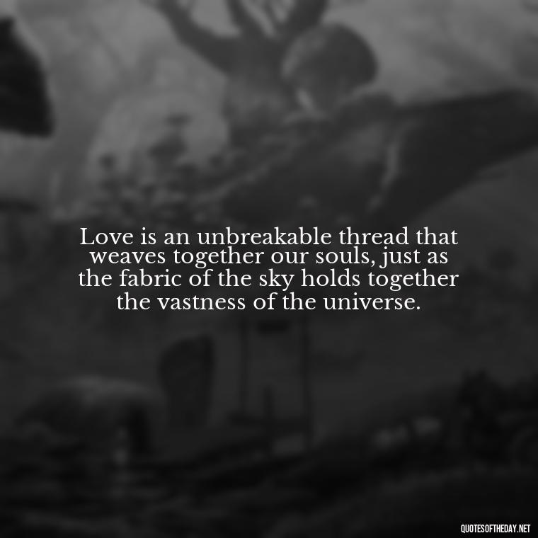 Love is an unbreakable thread that weaves together our souls, just as the fabric of the sky holds together the vastness of the universe. - Love Quotes Sky