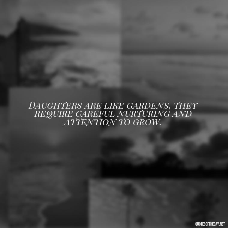 Daughters are like gardens, they require careful nurturing and attention to grow. - Quotes About Daughter Love