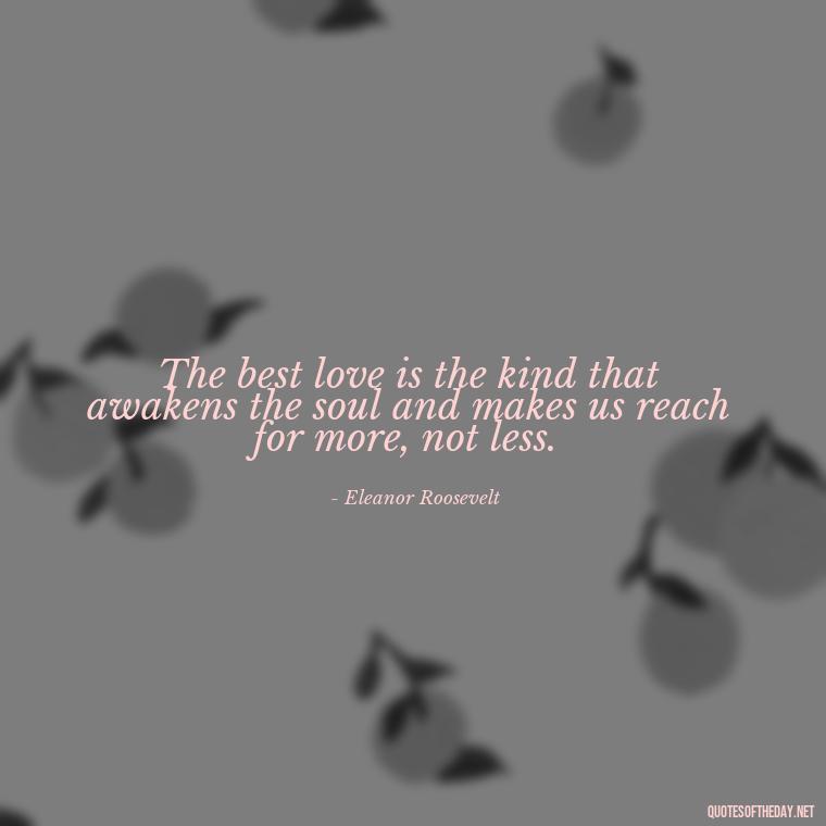 The best love is the kind that awakens the soul and makes us reach for more, not less. - Love Quotes On Valentine'S Day For Him